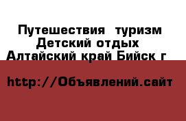 Путешествия, туризм Детский отдых. Алтайский край,Бийск г.